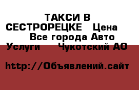 ТАКСИ В СЕСТРОРЕЦКЕ › Цена ­ 120 - Все города Авто » Услуги   . Чукотский АО